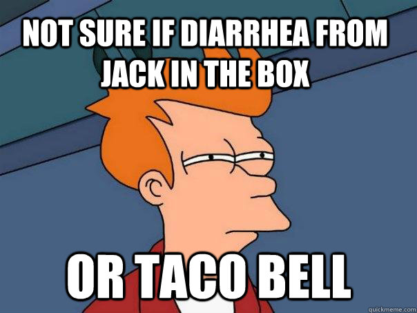 Not sure if diarrhea from Jack in the Box Or Taco Bell - Not sure if diarrhea from Jack in the Box Or Taco Bell  Futurama Fry