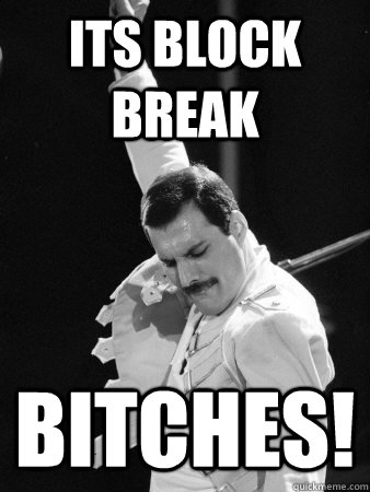 Its Block Break Bitches!  Freddie Mercury