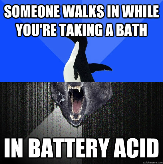 Someone walks in while you're taking a bath In battery acid - Someone walks in while you're taking a bath In battery acid  Socially Awkward Insanity Wolf