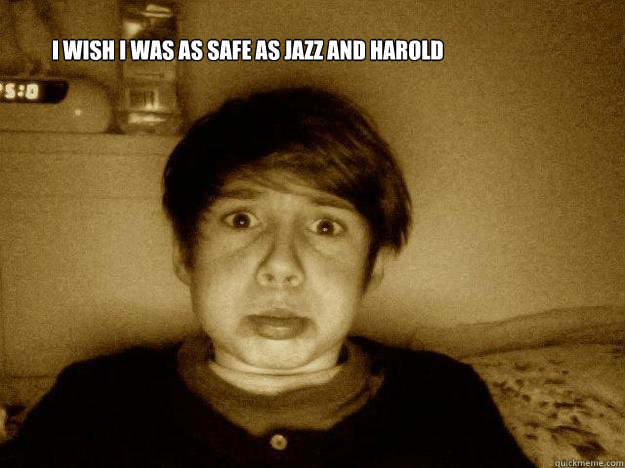 i wish i was as safe as jazz and harold  albie i wiah i was as safe as jazz and harold