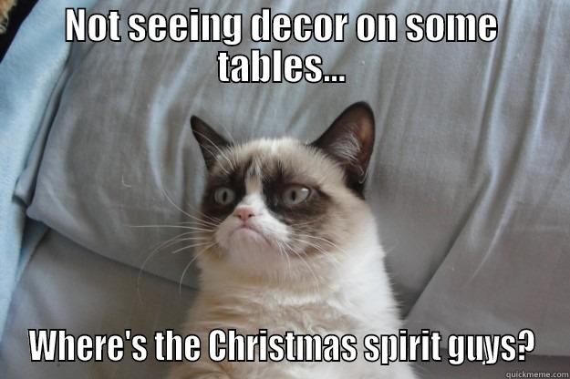 NOT SEEING DECOR ON SOME TABLES... WHERE'S THE CHRISTMAS SPIRIT GUYS? Grumpy Cat