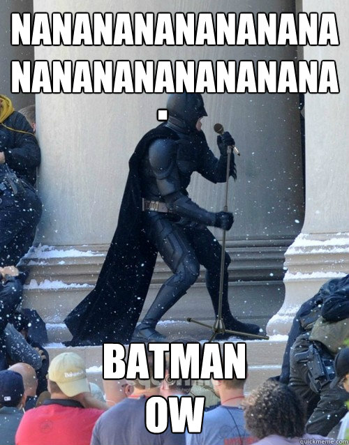 nananananananananananananananana batman
ow .  Karaoke Batman