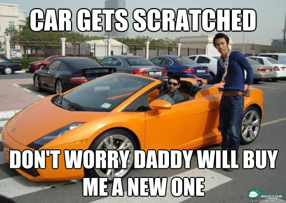 car gets scratched don't worry daddy will buy me a new one  Scumbag International Student