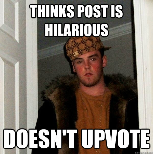 Thinks post is hilarious  Doesn't upvote - Thinks post is hilarious  Doesn't upvote  Scumbag Steve