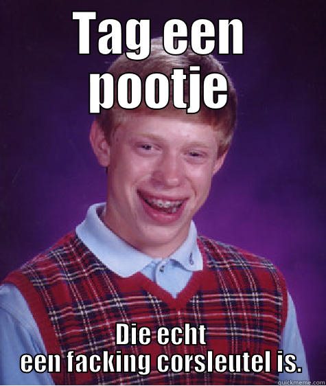 TAG EEN POOTJE DIE ECHT EEN FACKING CORSLEUTEL IS. Bad Luck Brian