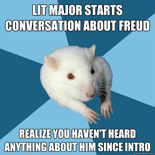 Lit major starts conversation about Freud Realize you haven't heard anything about him since Intro  Psychology Major Rat