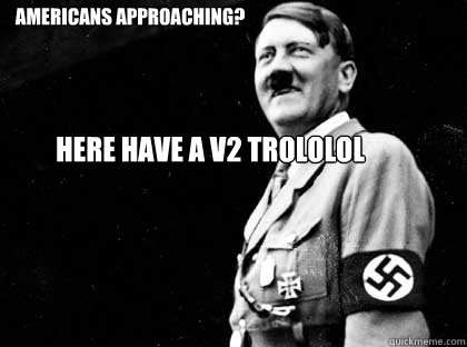 Americans approaching? Here have a v2 trololol  