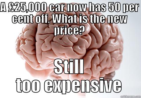 A £25,000 CAR NOW HAS 50 PER CENT OFF. WHAT IS THE NEW PRICE? STILL TOO EXPENSIVE Scumbag Brain