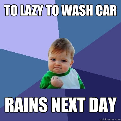 To lazy to wash car  rains next day  Success Kid