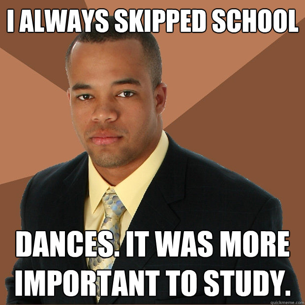 i always skipped school dances. it was more important to study.  Successful Black Man