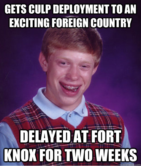 Gets CULP deployment to an exciting foreign country Delayed at Fort Knox for two weeks  Bad Luck Brian