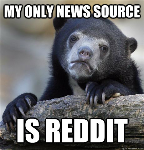 my only news source is reddit  Confession Bear