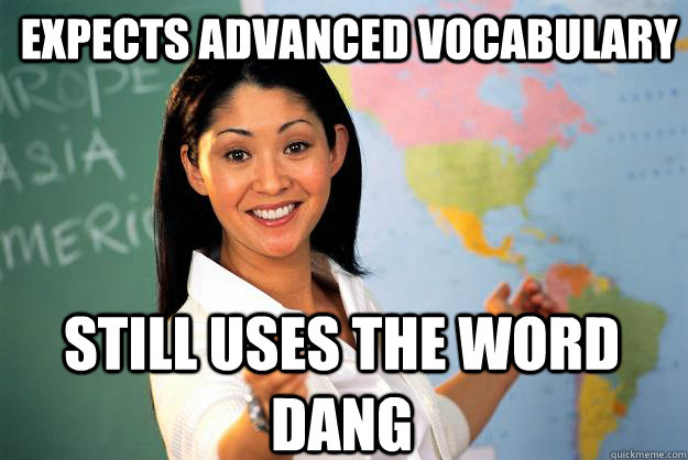 expects advanced vocabulary Still uses the word dang - expects advanced vocabulary Still uses the word dang  Unhelpful High School Teacher