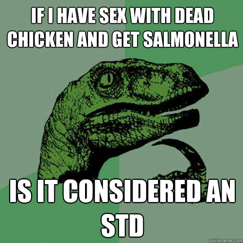 if i have sex with dead chicken and get salmonella  is it considered an std - if i have sex with dead chicken and get salmonella  is it considered an std  Philosoraptor