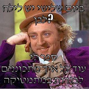 ביום שלישי יש לילה לבן? ספר לי עוד על איך מתכוננים לבגרות במתמטיקה Creepy Wonka