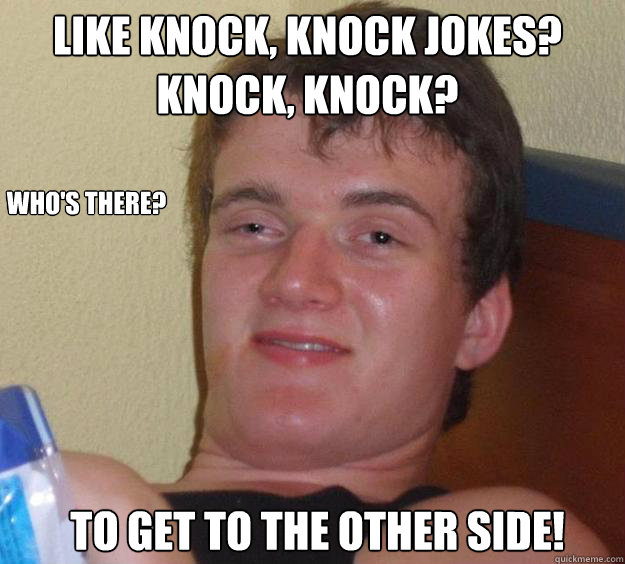 Like Knock, Knock jokes? Knock, Knock? To get to the other side! Who's There?  10 Guy