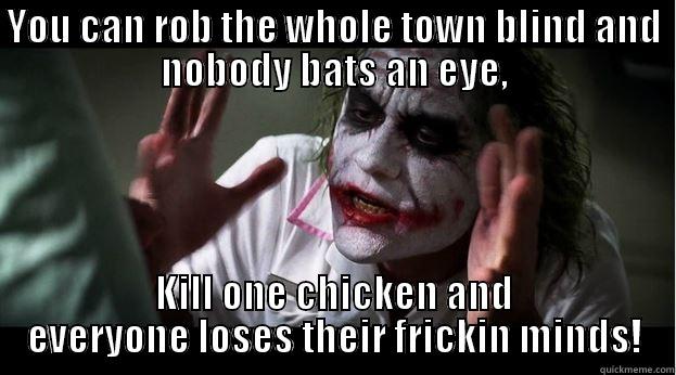 YOU CAN ROB THE WHOLE TOWN BLIND AND NOBODY BATS AN EYE, KILL ONE CHICKEN AND EVERYONE LOSES THEIR FRICKIN MINDS! Joker Mind Loss