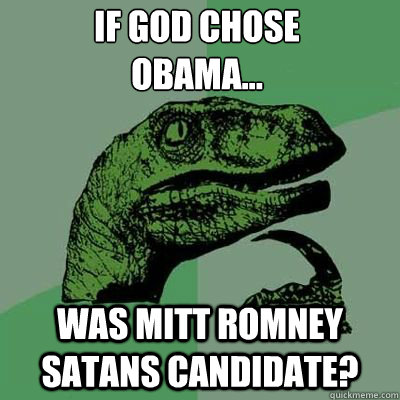 If god chose
Obama... was mitt romney satans candidate?  - If god chose
Obama... was mitt romney satans candidate?   Misc