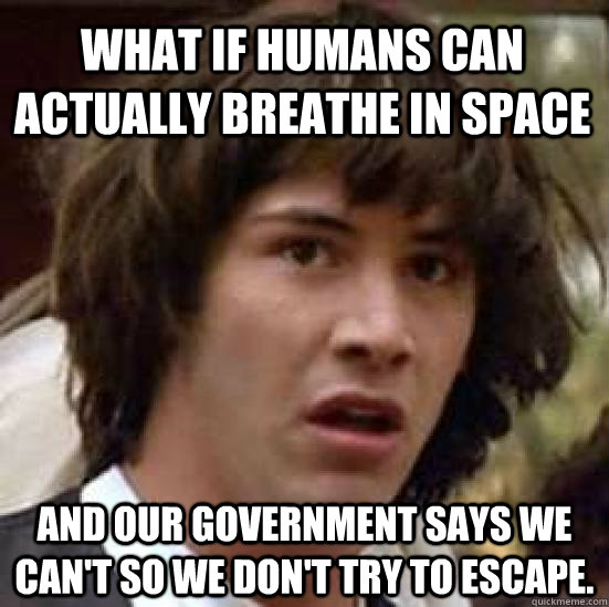 What if humans can actually breathe in space and our government says we can't so we don't try to escape.  conspiracy keanu