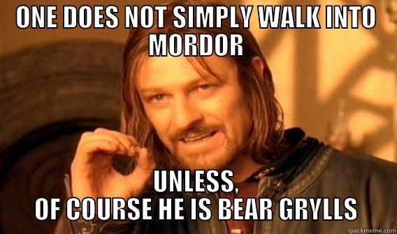 ONE DOES NOT SIMPLY WALK INTO MORDOR UNLESS, OF COURSE HE IS BEAR GRYLLS One Does Not Simply