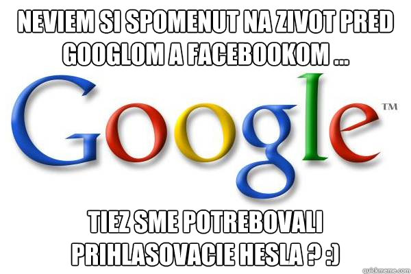 nEVIEM SI SPOMENUT NA ZIVOT PRED GOOGLOM A FACEBOOKOM ... tIEZ SME POTREBOVALI PRIHLASOVACIE HESLA ? :) - nEVIEM SI SPOMENUT NA ZIVOT PRED GOOGLOM A FACEBOOKOM ... tIEZ SME POTREBOVALI PRIHLASOVACIE HESLA ? :)  Good Guy Google