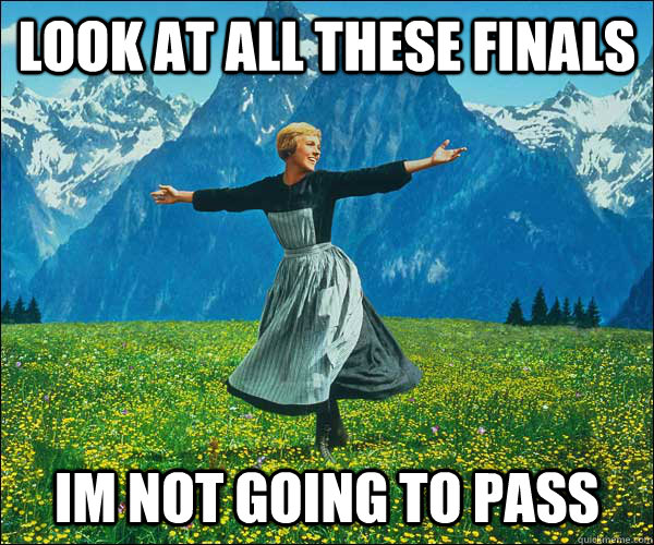 look at all these finals  im not going to pass  Sound of Music