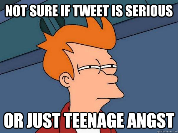 Not sure if tweet is serious Or just teenage angst  Futurama Fry