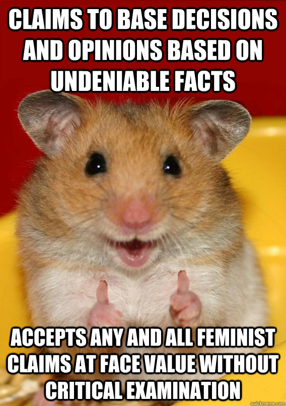 claims to base decisions and opinions based on undeniable facts accepts any and all feminist claims at face value without critical examination  - claims to base decisions and opinions based on undeniable facts accepts any and all feminist claims at face value without critical examination   Rationalization Hamster