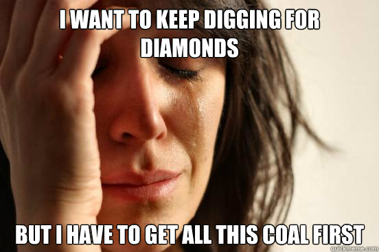 I want to keep digging for diamonds But I have to get all this coal first - I want to keep digging for diamonds But I have to get all this coal first  First World Problems