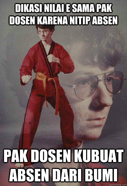 dikasi nilai e sama pak dosen karena nitip absen pak dosen kubuat absen dari bumi  Karate Kyle