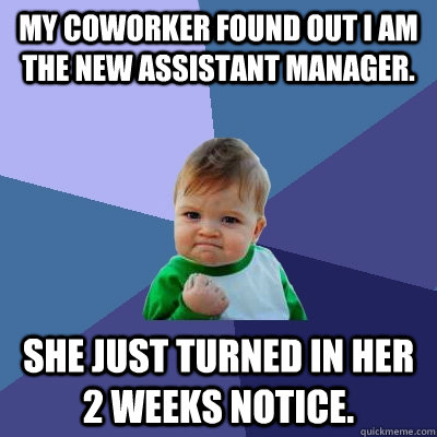 My coworker found out I am the new assistant manager. She just turned in her 2 weeks notice.  Success Kid