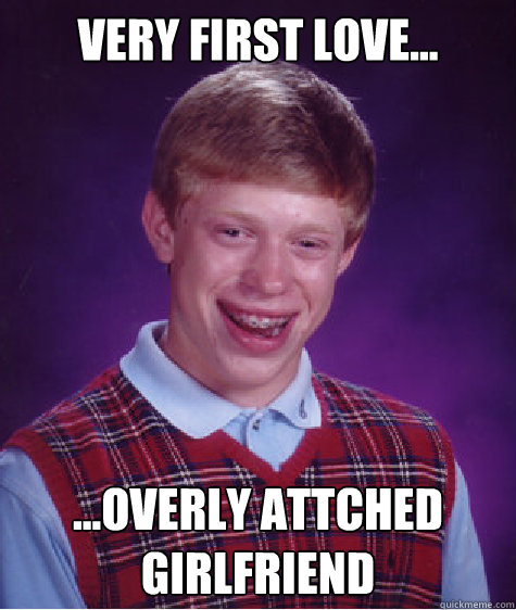 Very first love... ...Overly attched Girlfriend Caption 3 goes here  Bad Luck Brian