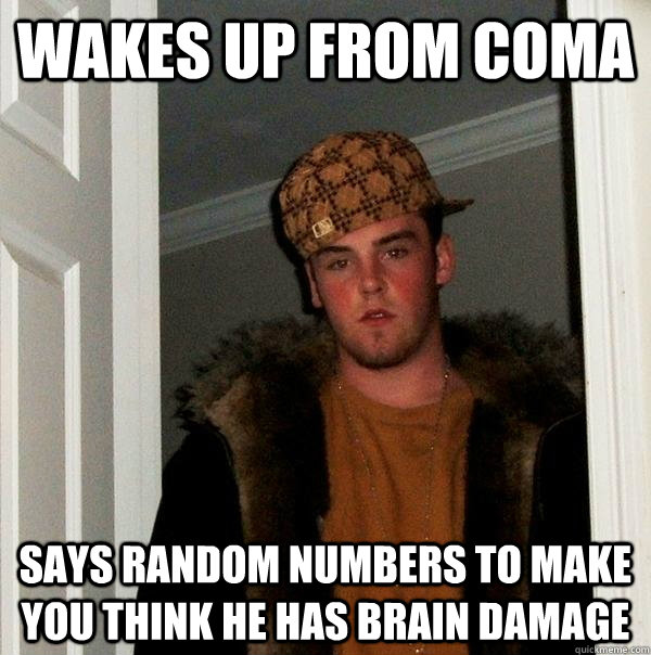 Wakes up from coma says random numbers to make you think he has brain damage  Scumbag Steve