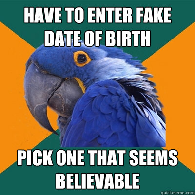 have to enter fake date of birth pick one that seems believable - have to enter fake date of birth pick one that seems believable  Paranoid Parrot