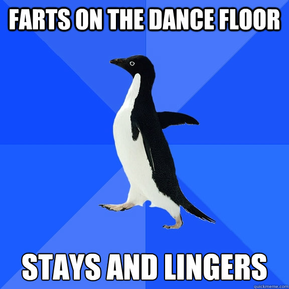 farts on the dance floor stays and lingers  Socially Awkward Penguin