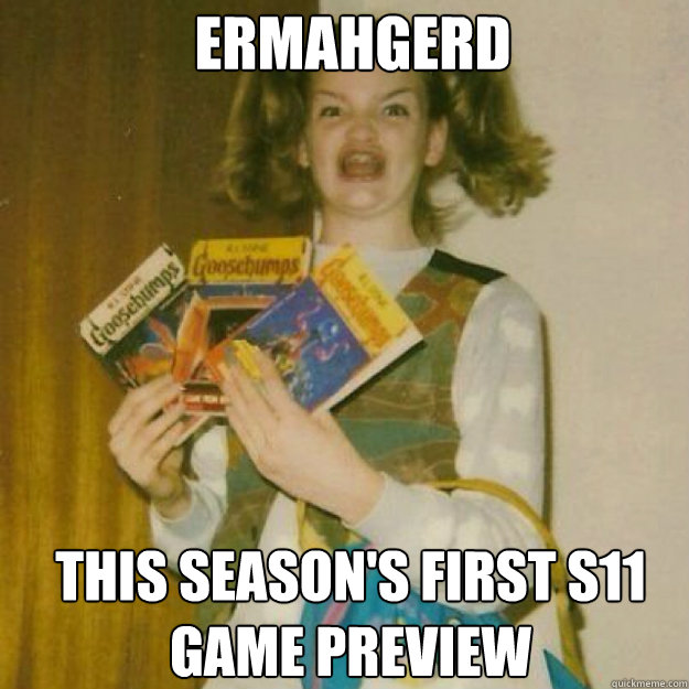 ERMAHGERD THIS SEASON'S FIRST S11 
GAME PREVIEW  Ermahgerd Girl