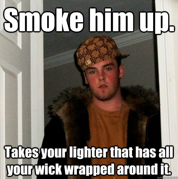 Smoke him up. Takes your lighter that has all your wick wrapped around it.  Scumbag Steve