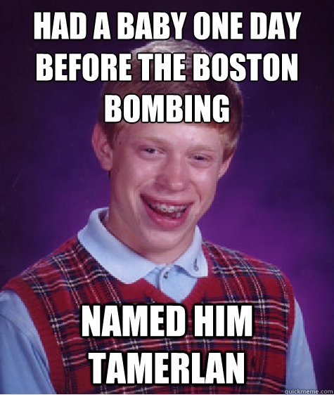 Had a baby one day before the Boston bombing Named him tamerlan  Bad Luck Brian