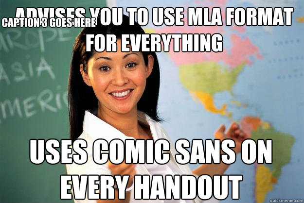 Advises you to use MLA format for everything uses comic sans on every handout Caption 3 goes here - Advises you to use MLA format for everything uses comic sans on every handout Caption 3 goes here  Unhelpful High School Teacher