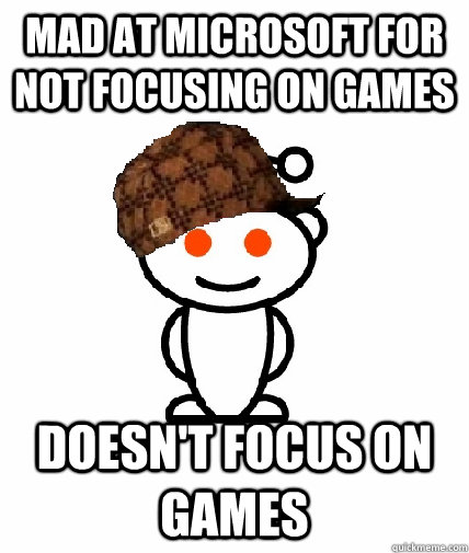 Mad at microsoft for not focusing on games doesn't focus on games  Scumbag Reddit