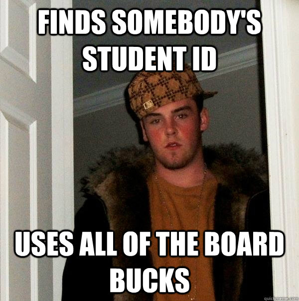 Finds somebody's student ID Uses all of the board bucks  Scumbag Steve