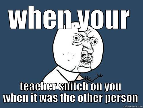 WHEN YOUR TEACHER SNITCH ON YOU WHEN IT WAS THE OTHER PERSON Y U No