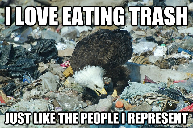 I love eating trash just like the people i represent - I love eating trash just like the people i represent  trash eagle