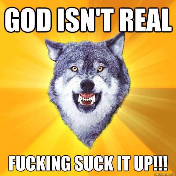 God isn't real fucking suck it up!!!  Courage Wolf