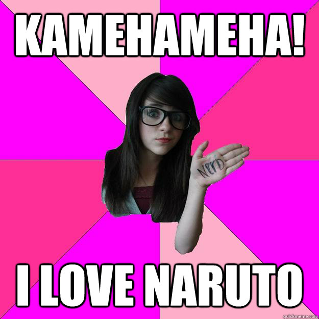 kamehameha! i love naruto  Idiot Nerd Girl