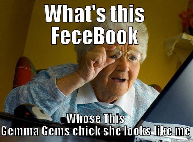 old fart granny - WHAT'S THIS FECEBOOK WHOSE THIS GEMMA GEMS CHICK SHE LOOKS LIKE ME Grandma finds the Internet