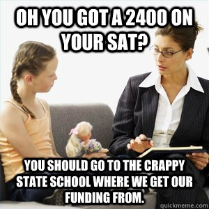 Oh you got a 2400 on your SAT? You should go to the crappy state school where we get our funding from.  Naive School Counselor