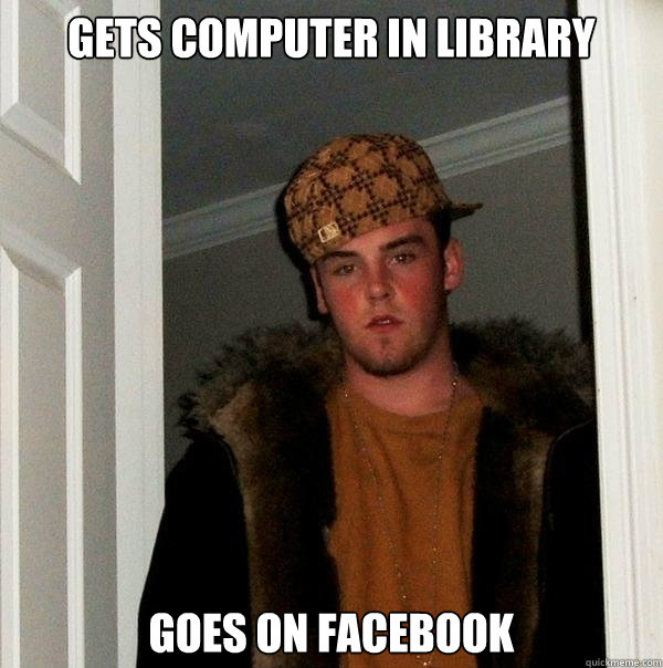 Gets computer in Library goes on facebook  Scumbag Steve