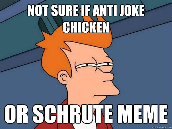 not sure if Anti joke chicken or Schrute meme  Futurama Fry