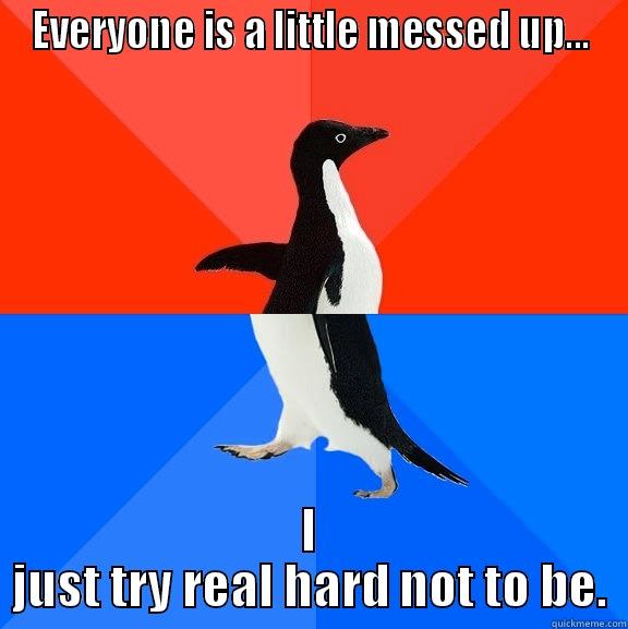 EVERYONE IS A LITTLE MESSED UP... I JUST TRY REAL HARD NOT TO BE. Socially Awesome Awkward Penguin